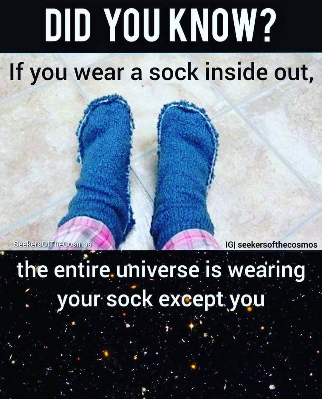 Did you know? If you wear a sock inside out, the entire universe is wearing your sock except you.
