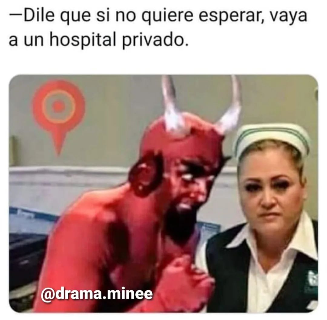 Dile que si no quiere esperar, vaya a un hospital privado.