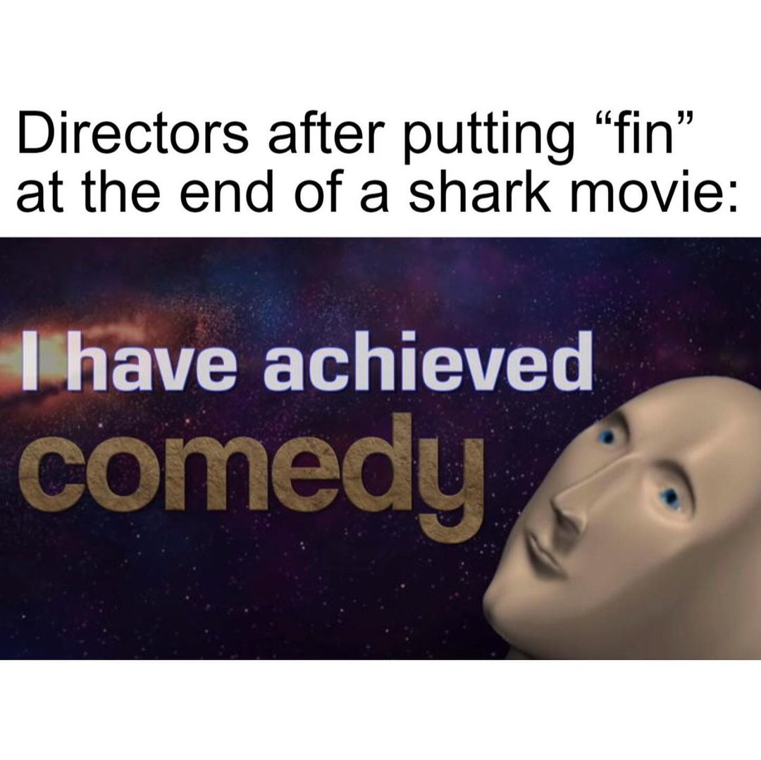 Directors after putting "fin" at the end of a shark movie: I have achieved comedy.