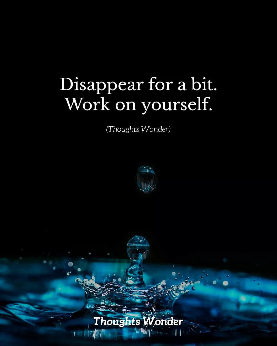 Disappear for a bit. Work on yourself.