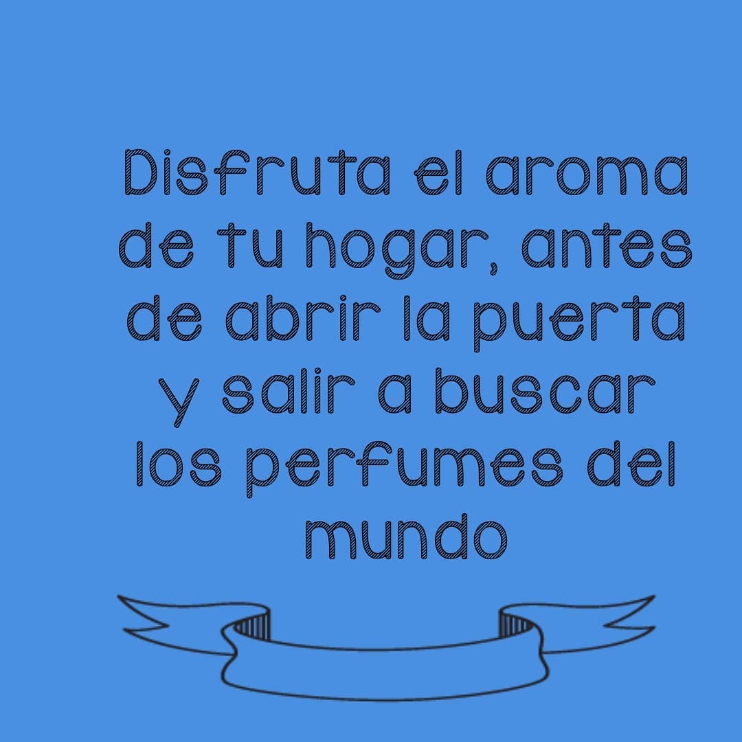 Disfruta el aroma de tu hogar antes de abrir la puerta y salir a buscar los  perfumes del mundo. - Frases