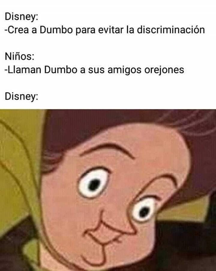 Disney: Crea a Dumbo para evitar la discriminación.  Niños: Llaman Dumbo a sus amigos orejones.  Disney: