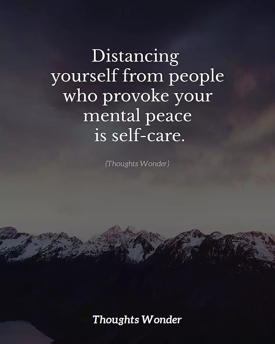 Distancing yourself from people who provoke your mental peace is self-care.