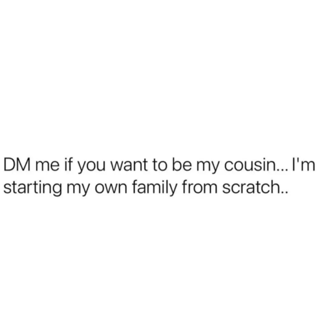 DM Me If You Want To Be My Cousin I m Starting My Own Family From 