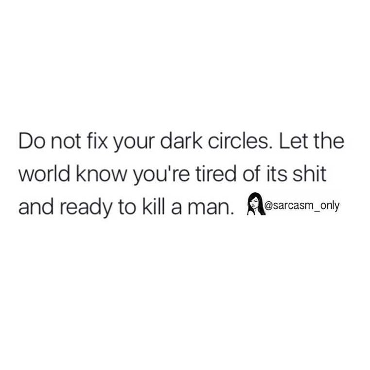 Do not fix your dark circles. Let the world know you're tired of its shit and ready to kill a man.