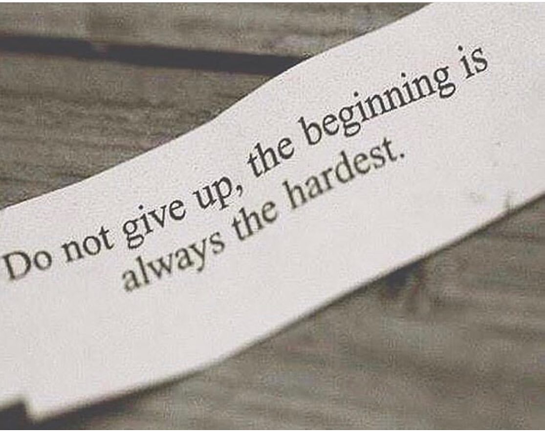 Do not give up, the beginning is always the hardest.