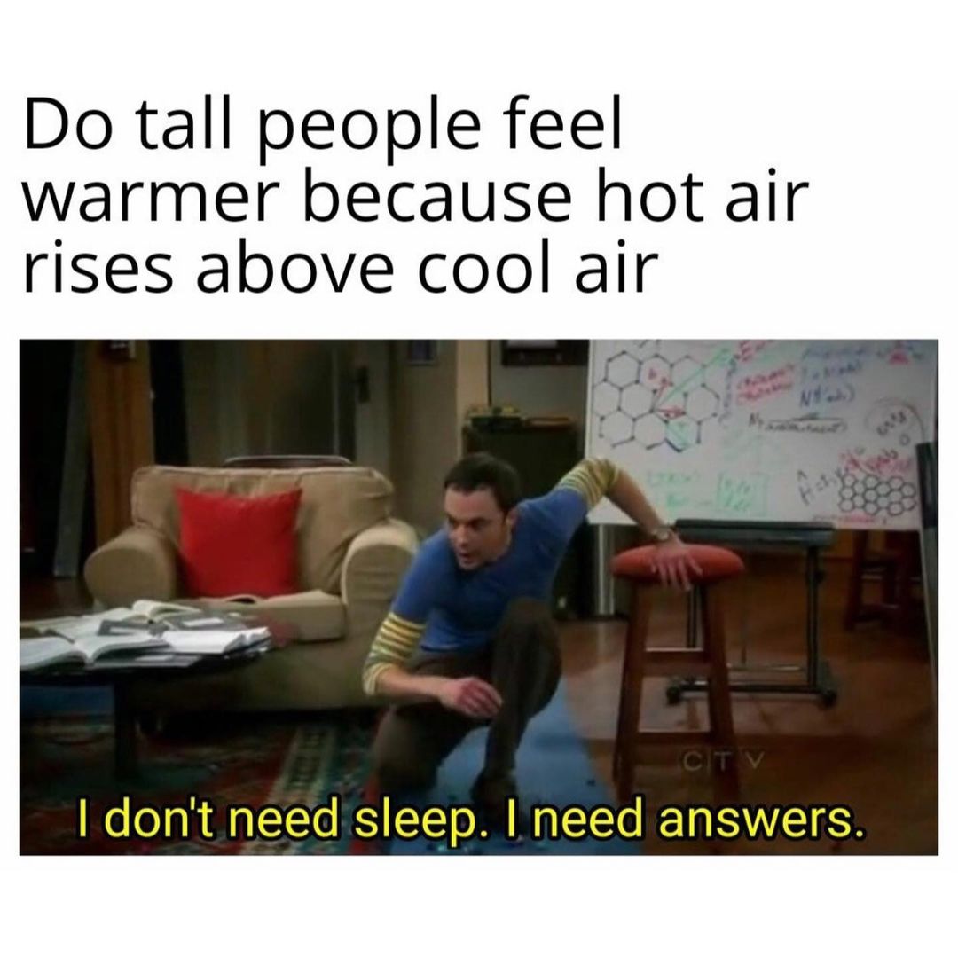 Do tall people feel warmer because hot air rises above cool air. I don't need sleep. I need answers.