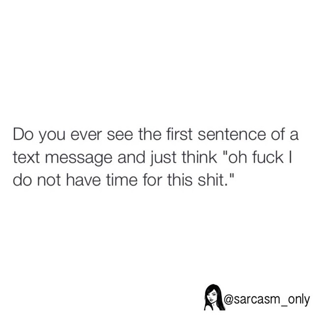 Do you ever see the first sentence of a text message and just think "Oh fuck I do not have time for this shit."