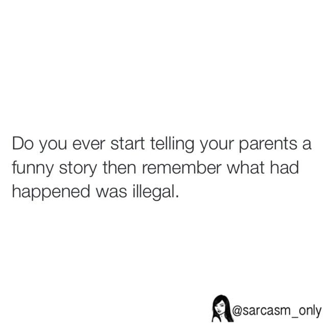 Do you ever start telling your parents a funny story then remember what had happened was illegal.