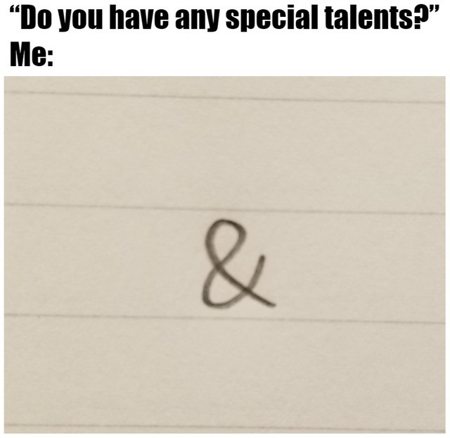 "Do you have any special talents?" Me: