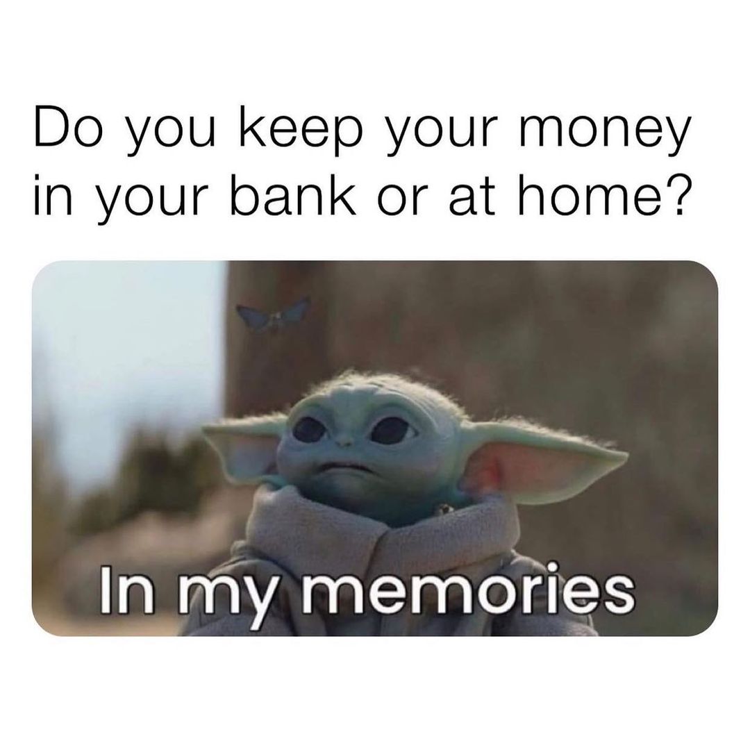 Do you keep your money in your bank or at home? In my memories.