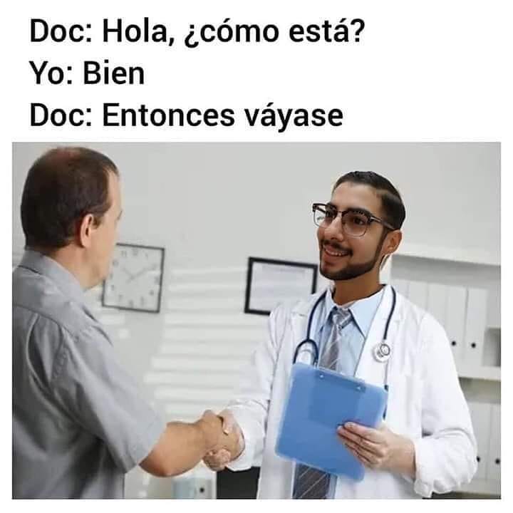 Doc: Hola, ¿cómo está?  Yo: Bien.  Doc: Entonces váyase.