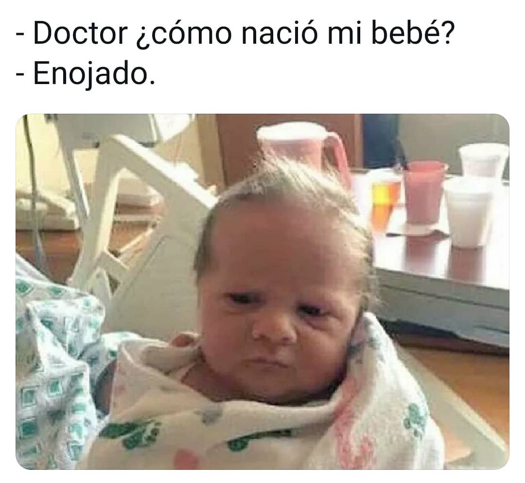 - Doctor ¿cómo nació mi bebé?  - Enojado.
