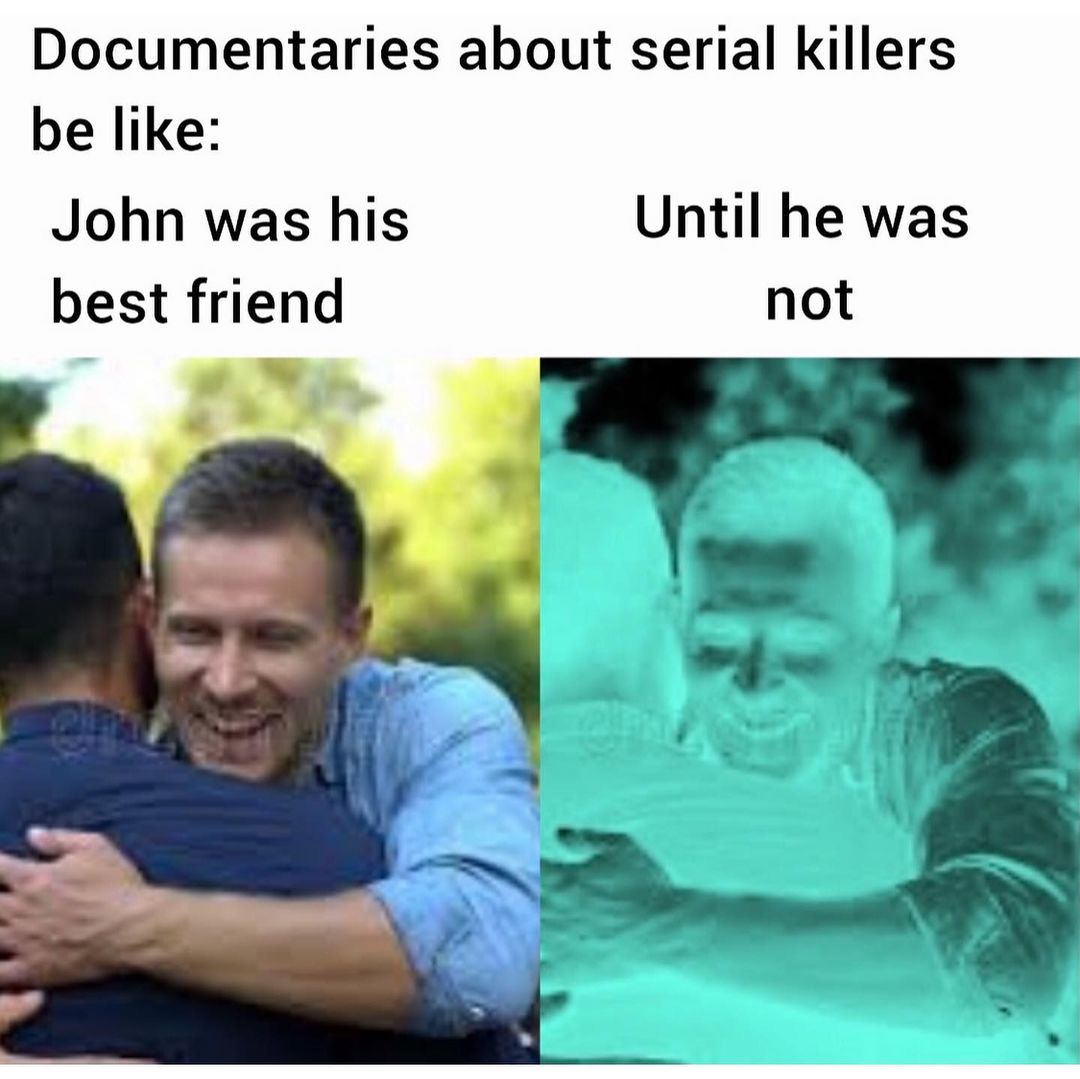 Documentaries about serial killers be like: John was his best friend Until he was not.