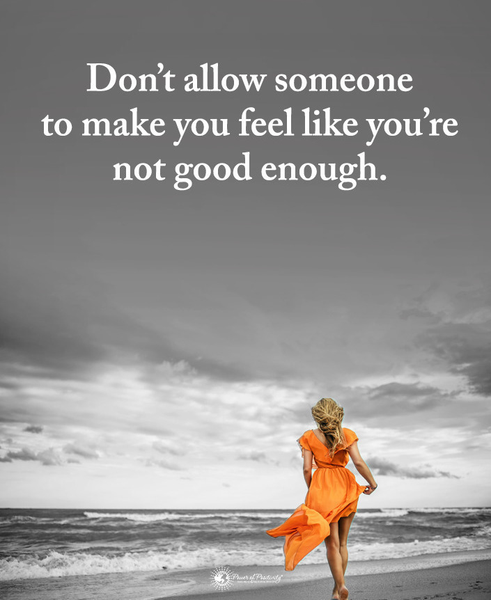 Don't allow someone to make you feel like you're not good enough.