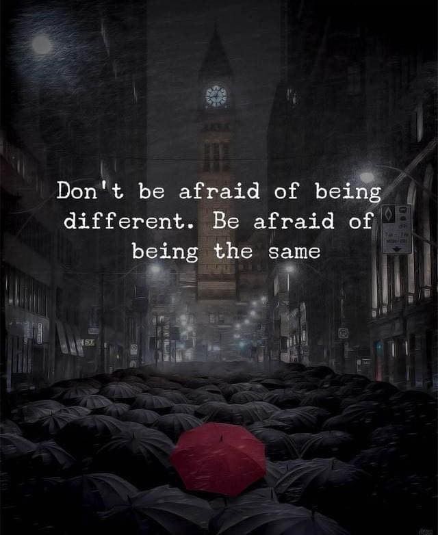 Don't be afraid of being different. Be afraid of being the same.