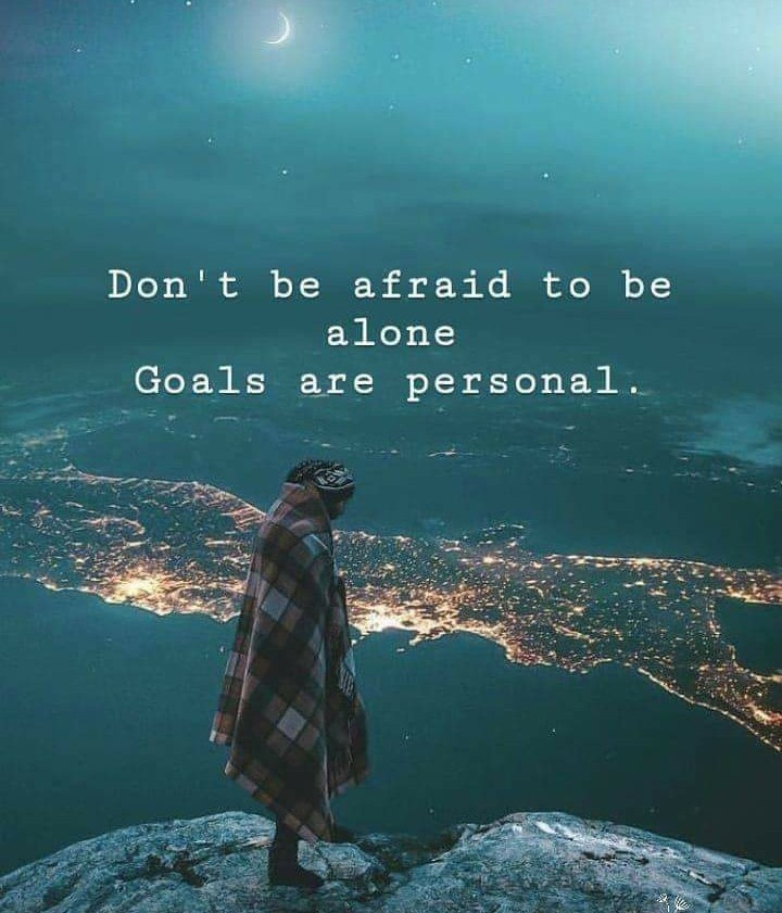 Don't be afraid to be alone Goals are personal.