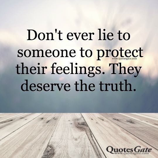Don't ever lie to someone to protect their feelings. They deserve the ...