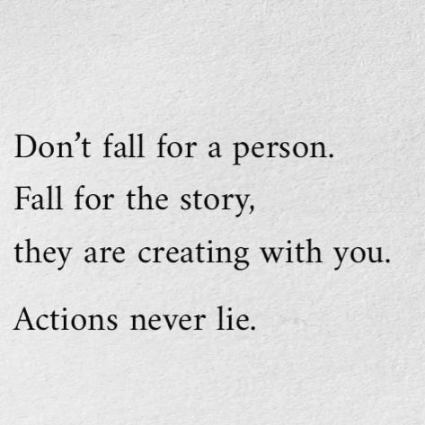 Don't fall for a person. Fall for the story, they are creating with you. Actions never lie.