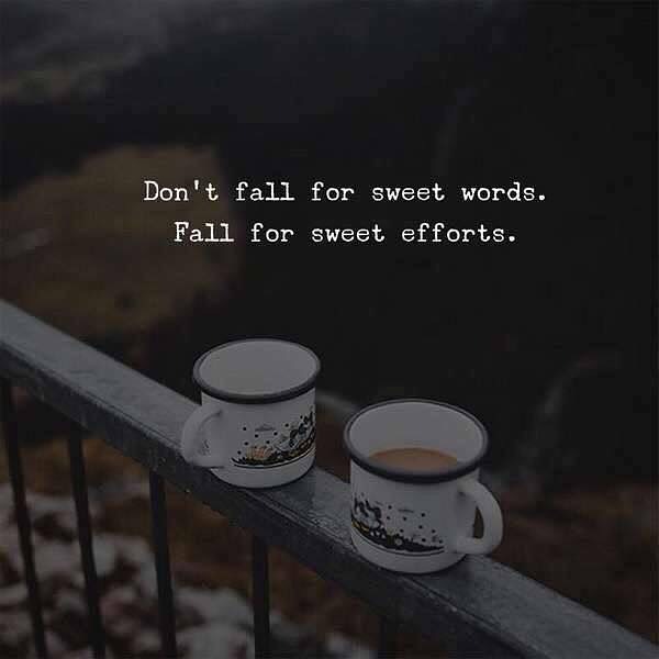 Don't fall for sweet words. Fall for sweet efforts.