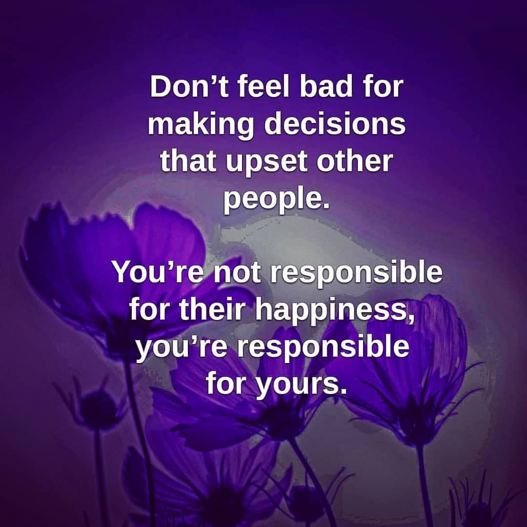 Don t Feel Bad For Making Decisions That Upset Other People You re Not 