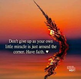 Don't give up as your own little miracle is just around the comer. Have faith.