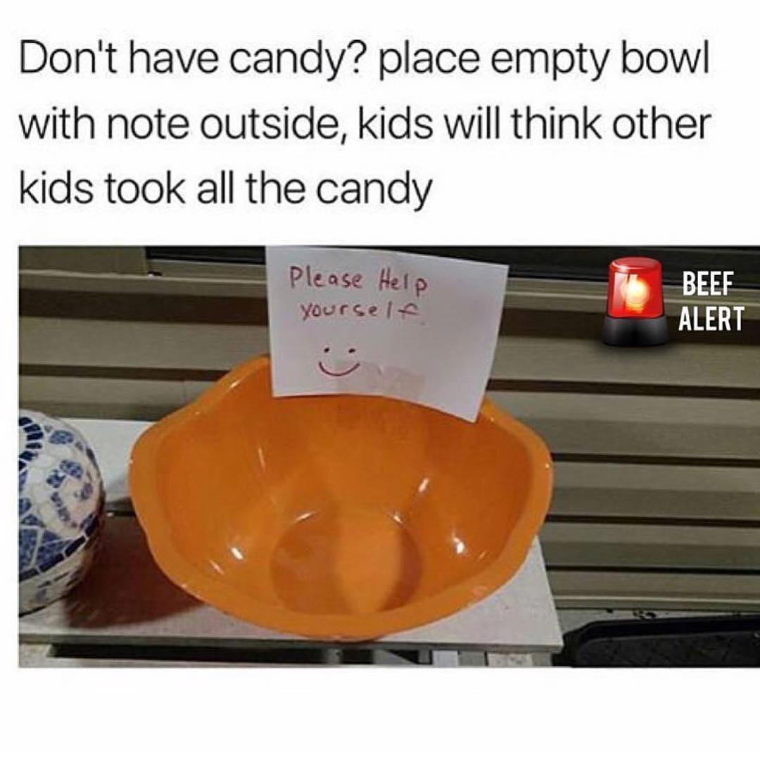 Don't have candy? Place empty bowl with note outside, kids will think other kids took all the candy. Please help yourself.