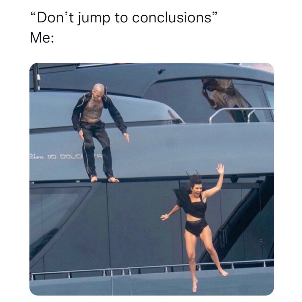 "Don't jump to conclusions". Me: