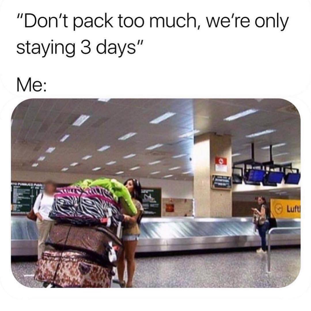 "Don't pack too much, we're only staying 3 days".  Me: