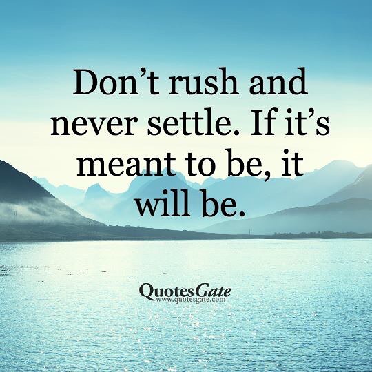 Don't rush and never settle. If it's meant to be, it will be.