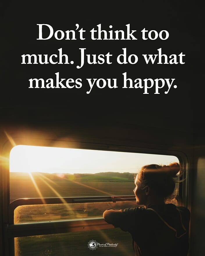 Don't think too much. Just do what makes you happy.