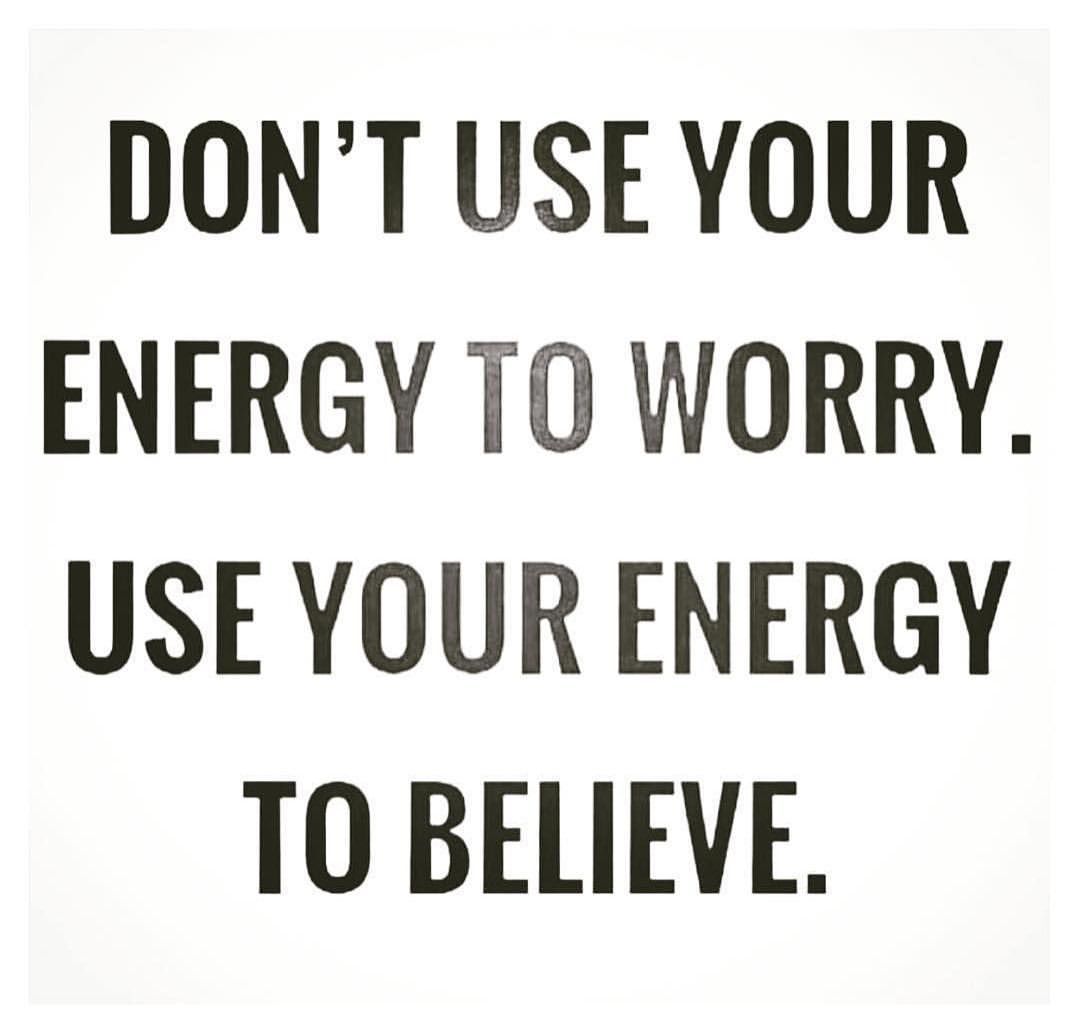 Don't use your energy to worry. Use your energy to believe.