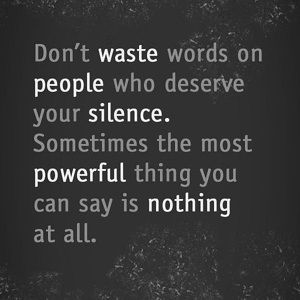 Don't waste words on people who deserve your silence. Sometimes the most powerful thing you can say is nothing at all.