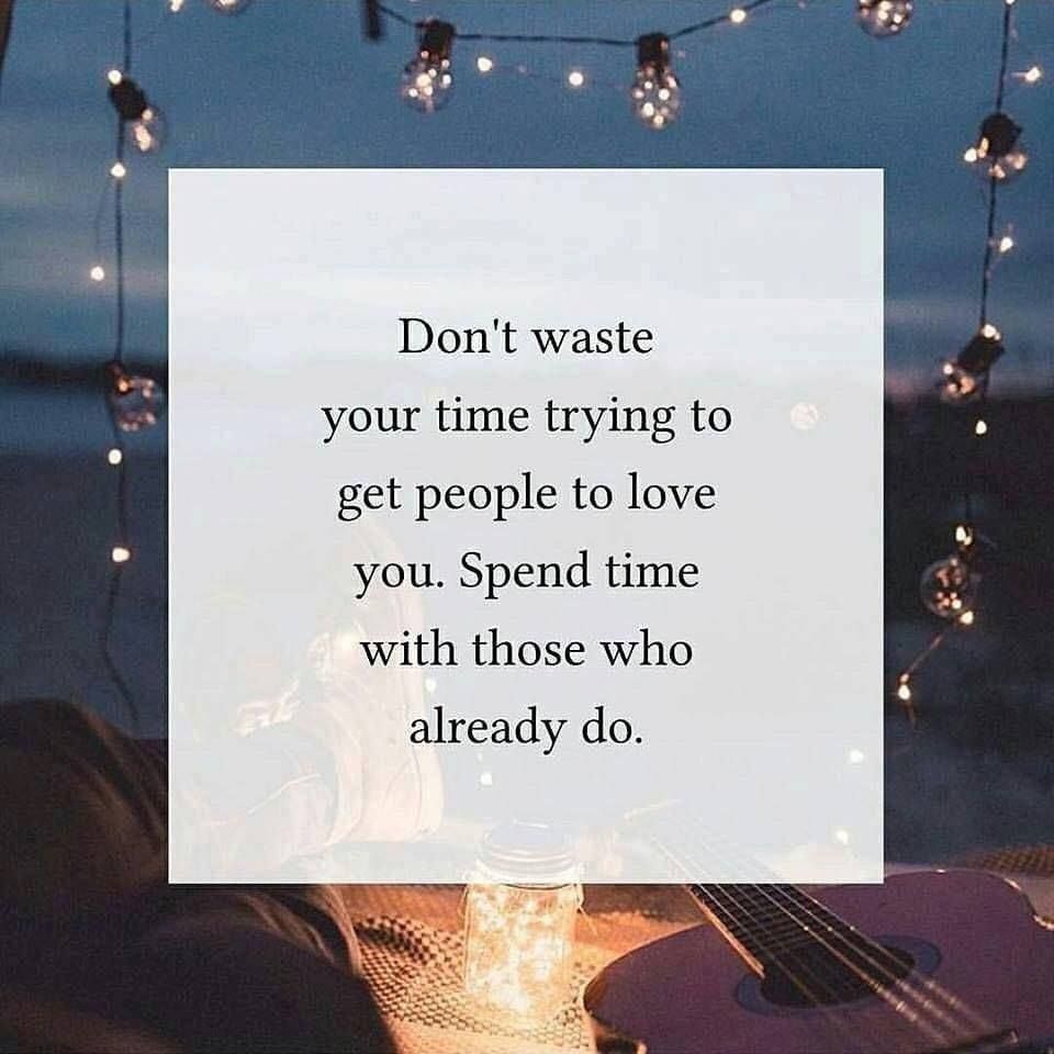 Don't waste your time trying to get people to love you. Spend time with those who already do.