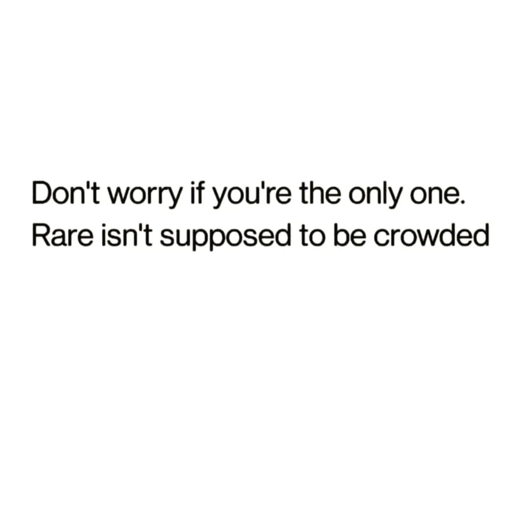 Don't worry if you're the only one. Rare isn't supposed to be crowded.