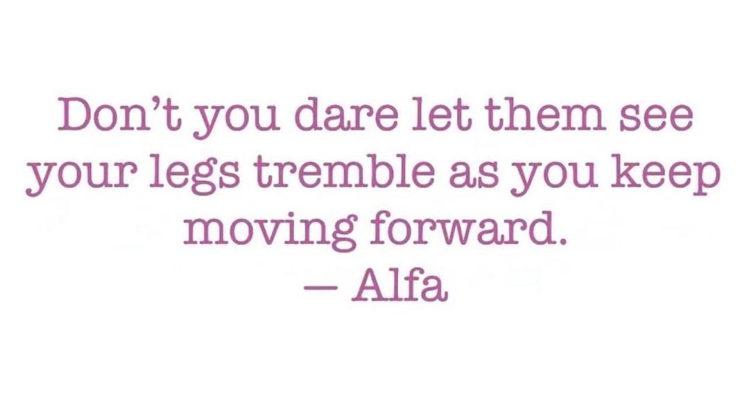 Don't you dare let them see your legs tremble as you keep moving forward. Alfa.