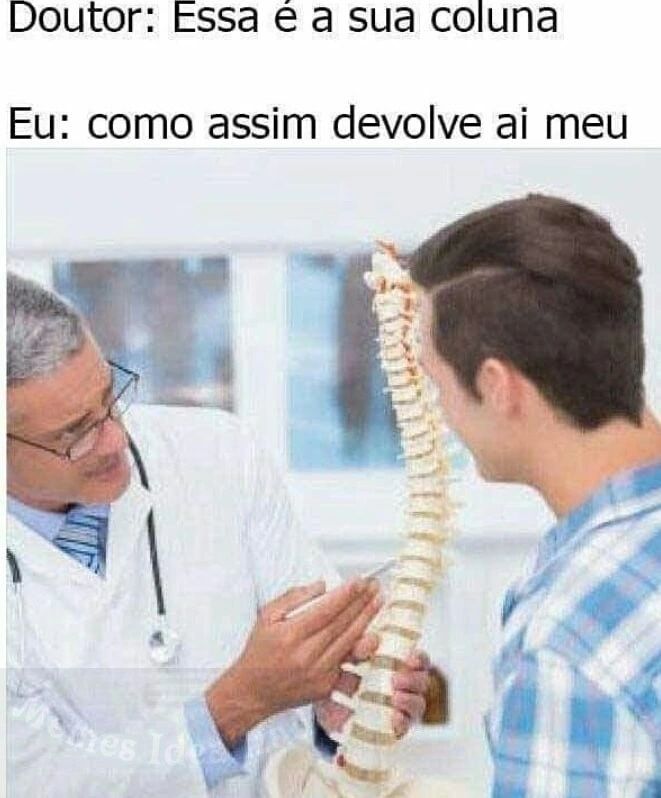 Doutor: Essa é a sua coluna. Eu: como assim devolve ai meu.