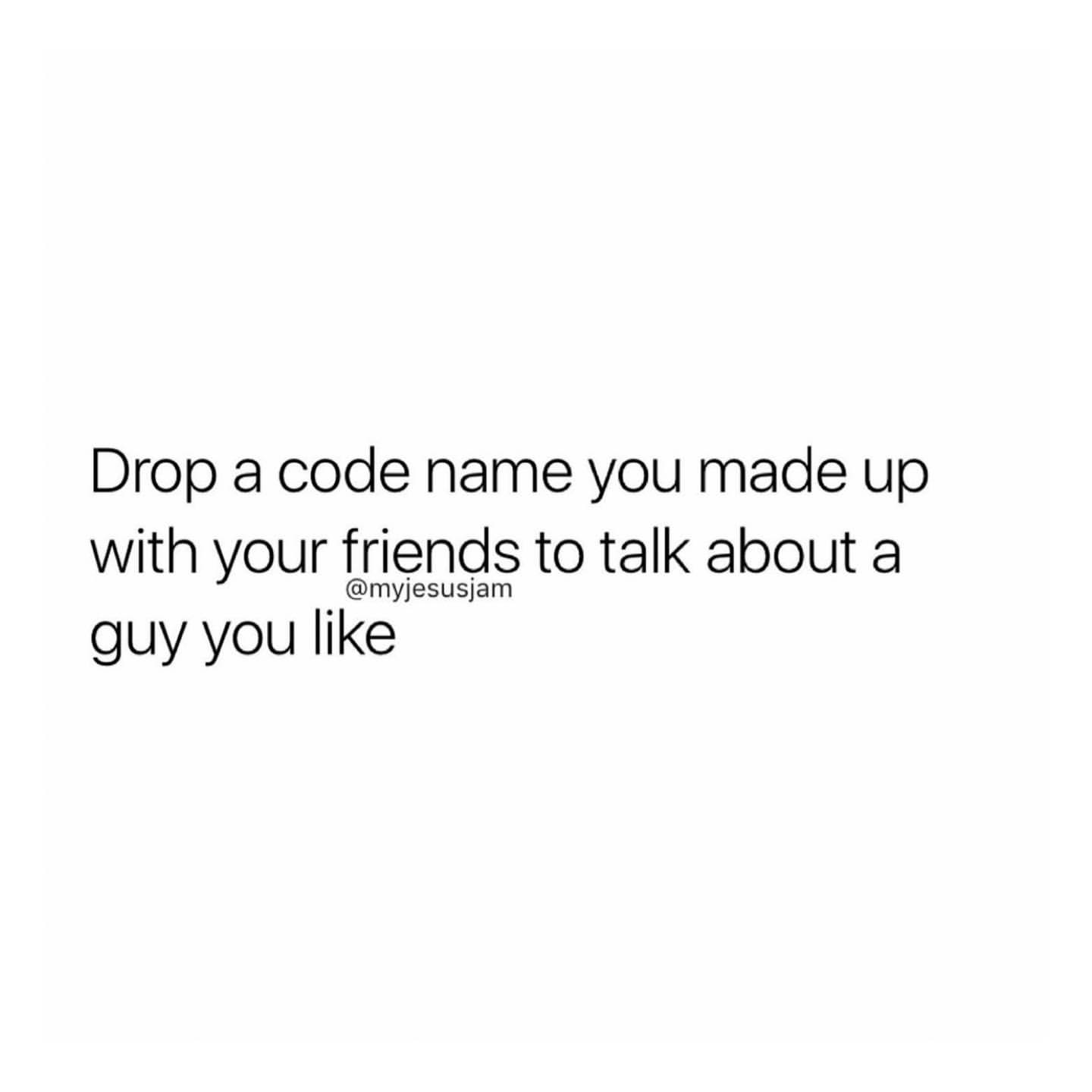 Drop a code name you made up with your friends to talk about a guy you like.