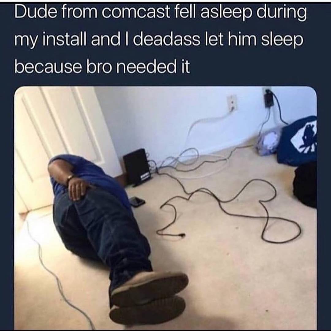 Dude From Comcast Fell Asleep During My Install And I Deadass Let Him Sleep Because Bro Needed 