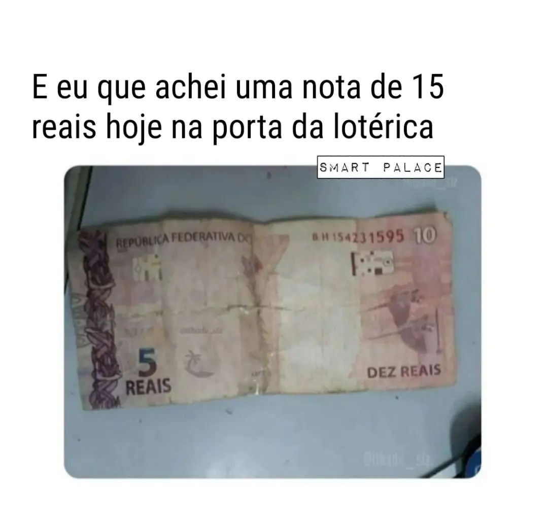 e-eu-que-achei-uma-nota-de-15-reais-hoje-na-porta-da-lot-rica-memes