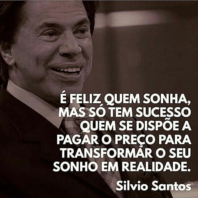 É feliz quem sonha, mas só tem sucesso quem se dispõe a pagar o preço para transformar o seu sonho em realidade. Silvio Santos.
