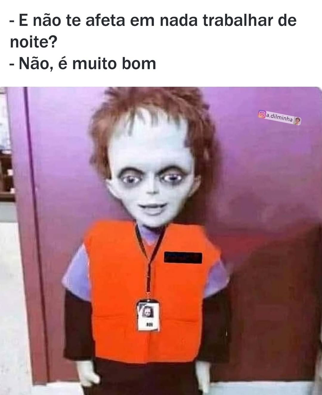 E não te afeta em nada trabalhar de noite?  Não, é muito bom.