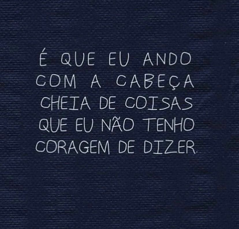 É que eu ando com a cabeça cheia de cosas que eu não tenho coragem de dizer.