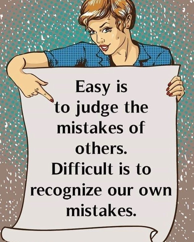 Easy is to judge the mistakes of others. Difficult is to recognize our own mistakes.
