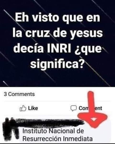 Eh visto que en la cruz de yesus decía INRI, ¿qué significa?  Instituto Nacional de Resurrección Inmediata.