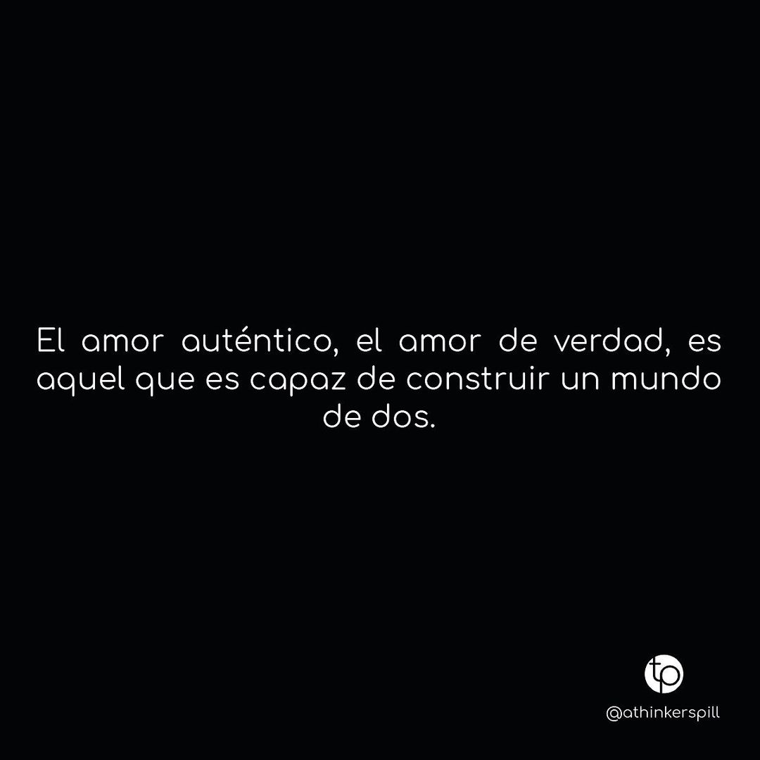 El amor auténtico, el amor de verdad, es aquel que es capaz de construir un mundo de dos.