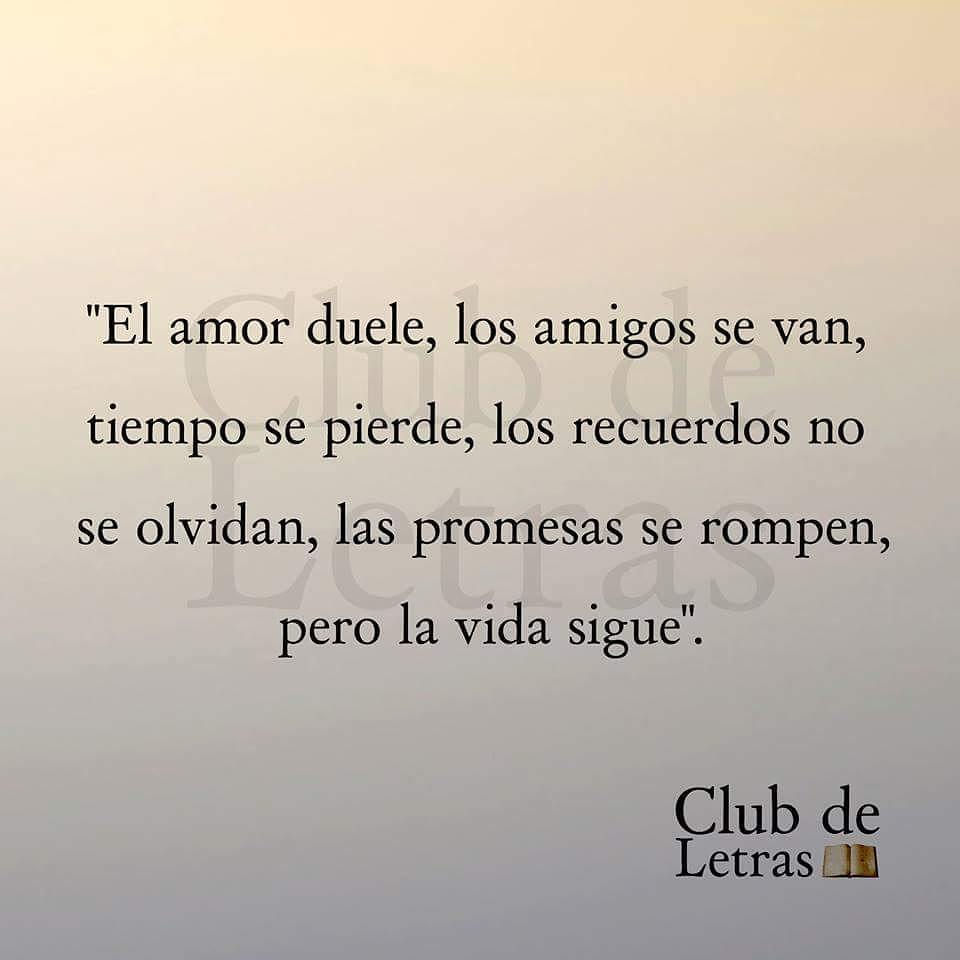 El amor duele, los amigos se van, tiempo se pierde, los recuerdos no se  olvidan, las promesas se rompen, pero la vida sigue. - Frases