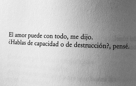 El amor puede con todo, me dijo. ¿Hablas de capacidad o de destrucción?,  pensé. - Frases