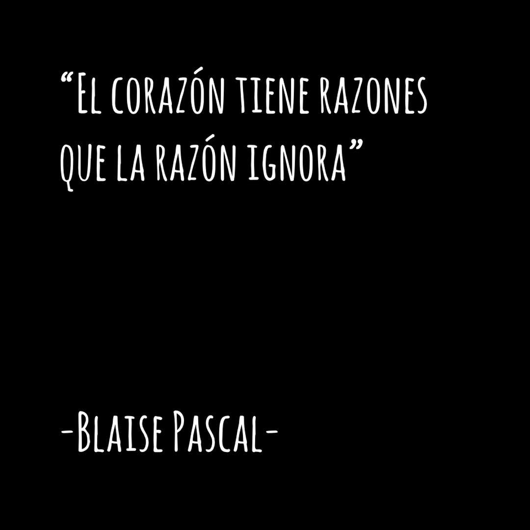 "El corazón tiene razones que la razón ignora". Blaise Pascal.