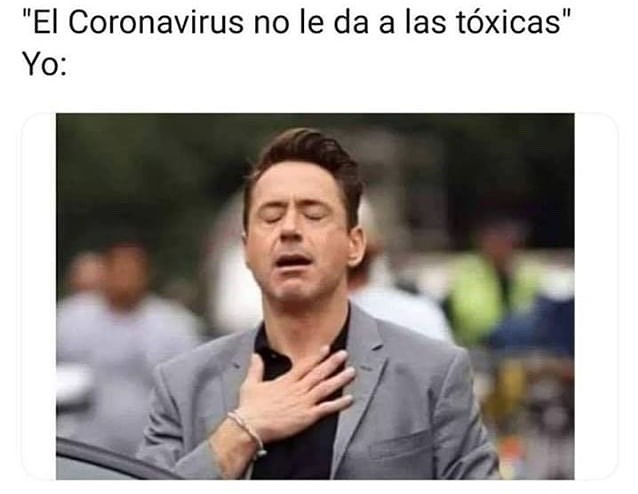"El Coronavirus no le da a las tóxicas"  Yo: